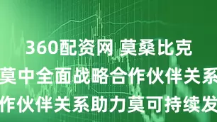 360配资网 莫桑比克卫生部长：莫中全面战略合作伙伴关系助力莫可持续发展