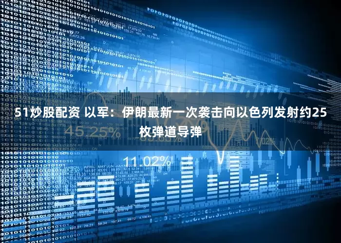51炒股配资 以军：伊朗最新一次袭击向以色列发射约25枚弹道导弹