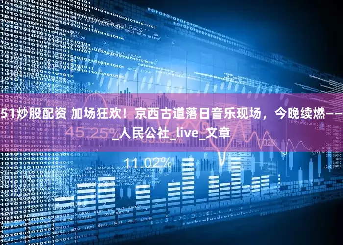 51炒股配资 加场狂欢！京西古道落日音乐现场，今晚续燃——_人民公社_live_文章