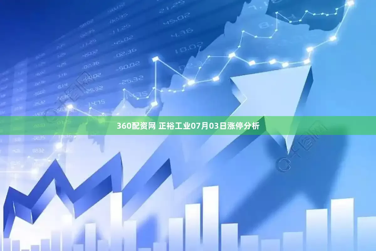 360配资网 正裕工业07月03日涨停分析
