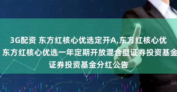 3G配资 东方红核心优选定开A,东方红核心优选定开C: 东方红核心优选一年定期开放混合型证券投资基金分红公告