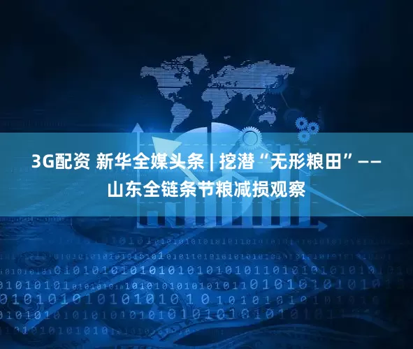 3G配资 新华全媒头条 | 挖潜“无形粮田”——山东全链条节粮减损观察