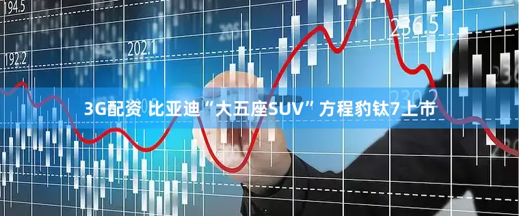 3G配资 比亚迪“大五座SUV”方程豹钛7上市