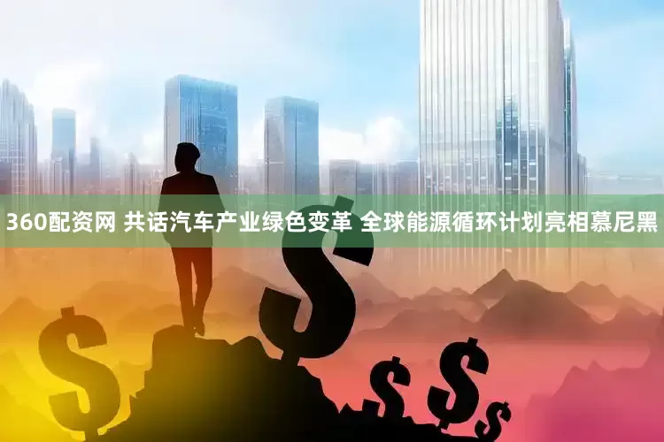 360配资网 共话汽车产业绿色变革 全球能源循环计划亮相慕尼黑