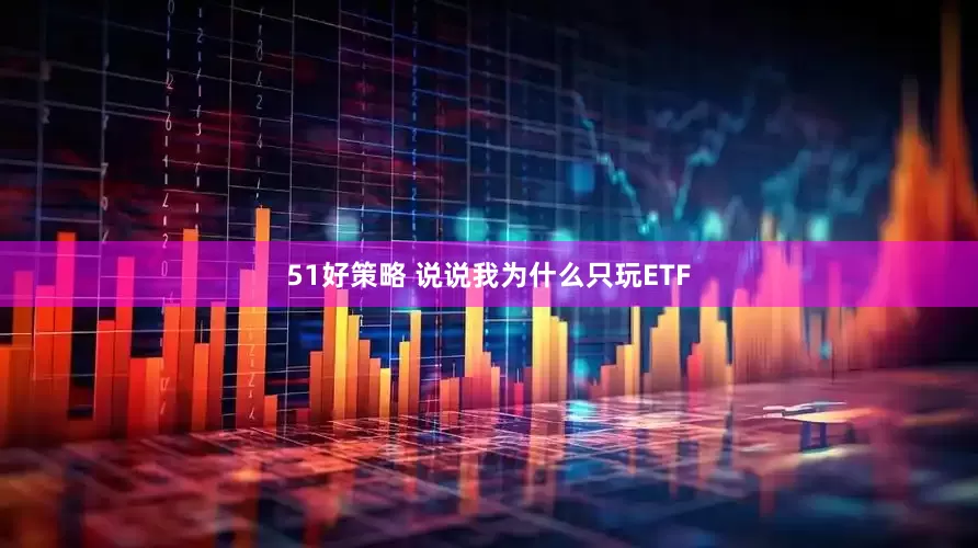 51好策略 说说我为什么只玩ETF