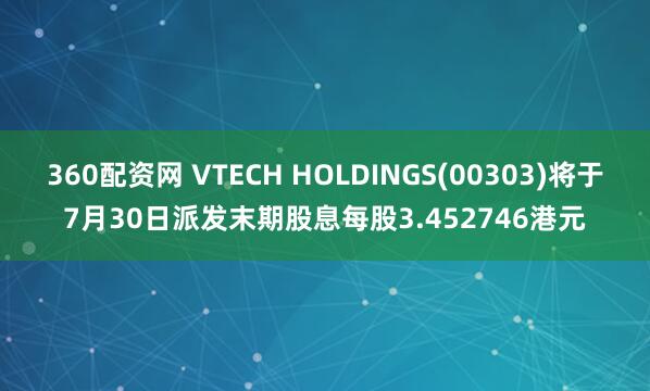360配资网 VTECH HOLDINGS(00303)将于7月30日派发末期股息每股3.452746港元