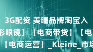3G配资 美瞳品牌淘宝入驻方案【隐形眼镜】【电商带货】【电商运营】_Kleine_市场_产品
