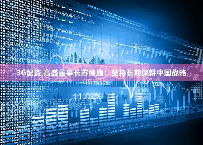 3G配资 高盛董事长苏德巍：坚持长期深耕中国战略