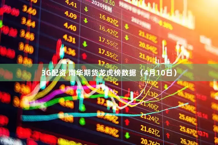 3G配资 南华期货龙虎榜数据（4月10日）